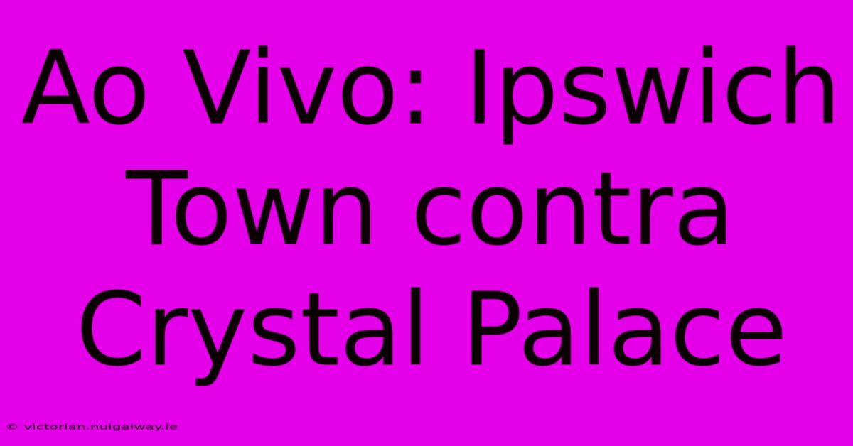 Ao Vivo: Ipswich Town Contra Crystal Palace