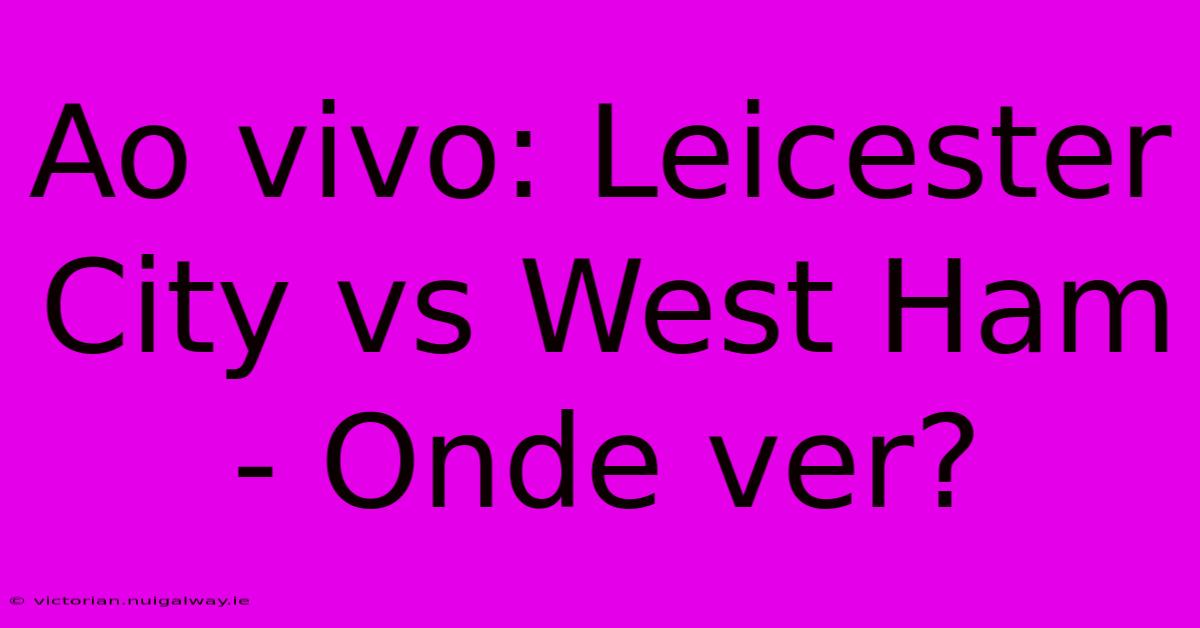 Ao Vivo: Leicester City Vs West Ham - Onde Ver?