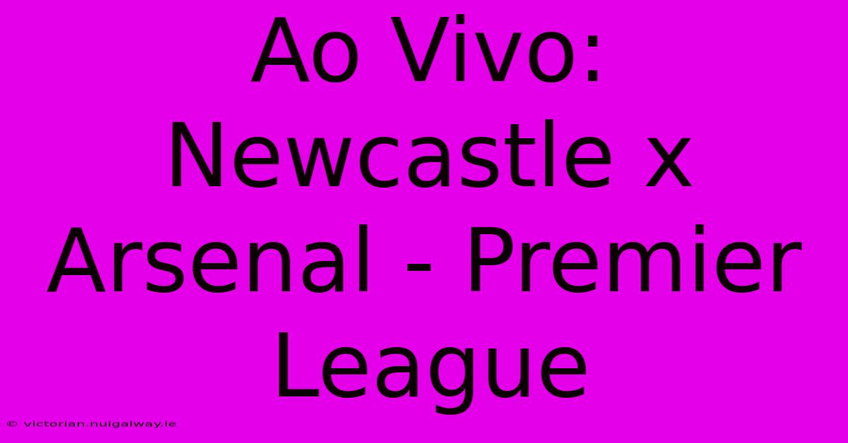 Ao Vivo: Newcastle X Arsenal - Premier League