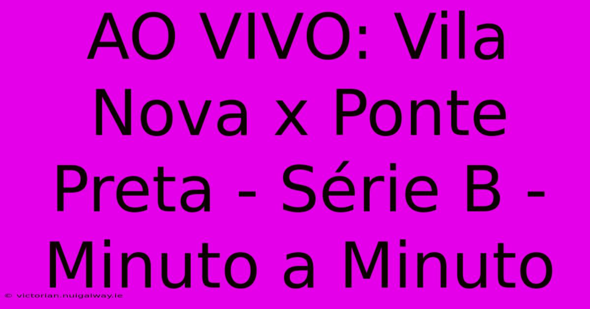 AO VIVO: Vila Nova X Ponte Preta - Série B - Minuto A Minuto 