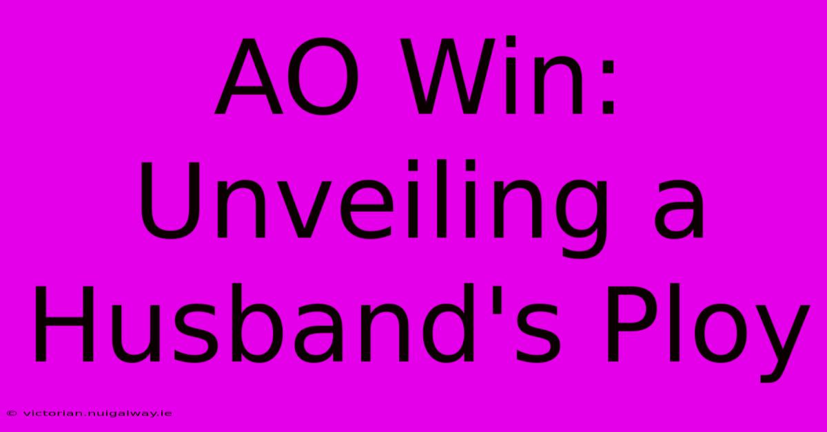 AO Win: Unveiling A Husband's Ploy