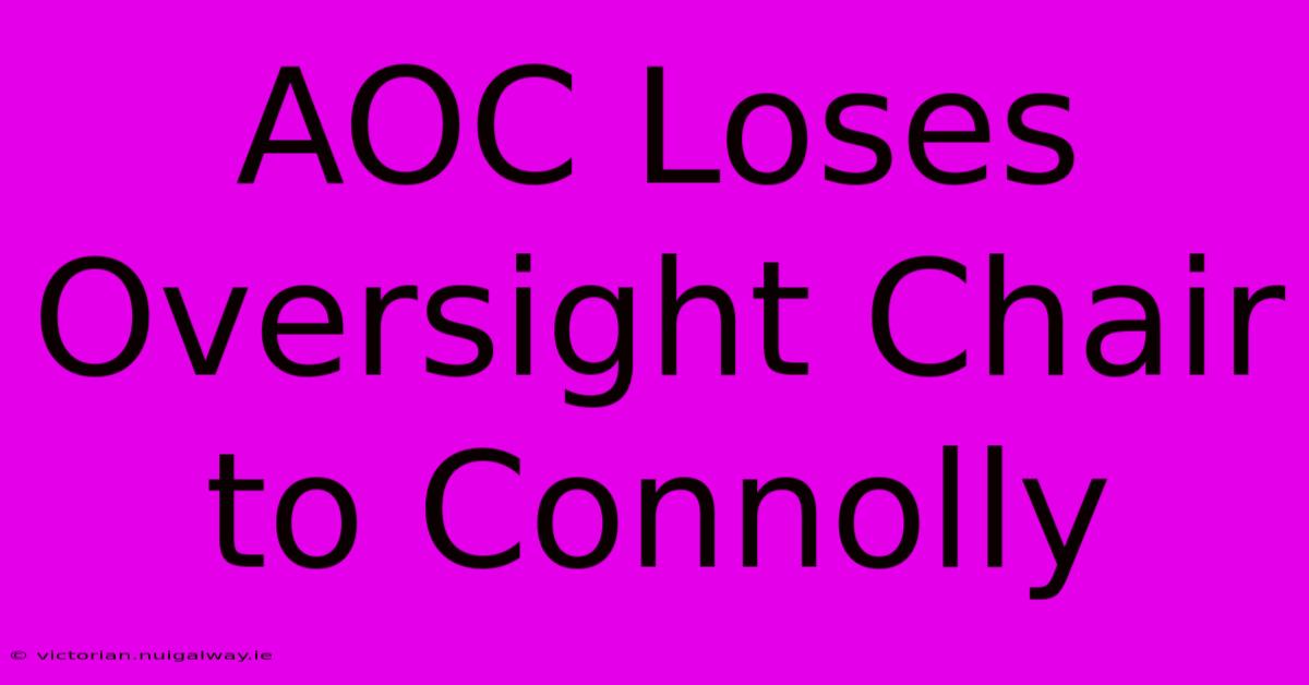 AOC Loses Oversight Chair To Connolly