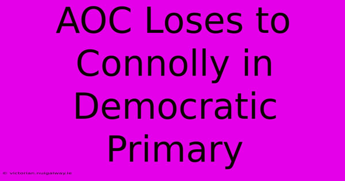 AOC Loses To Connolly In Democratic Primary