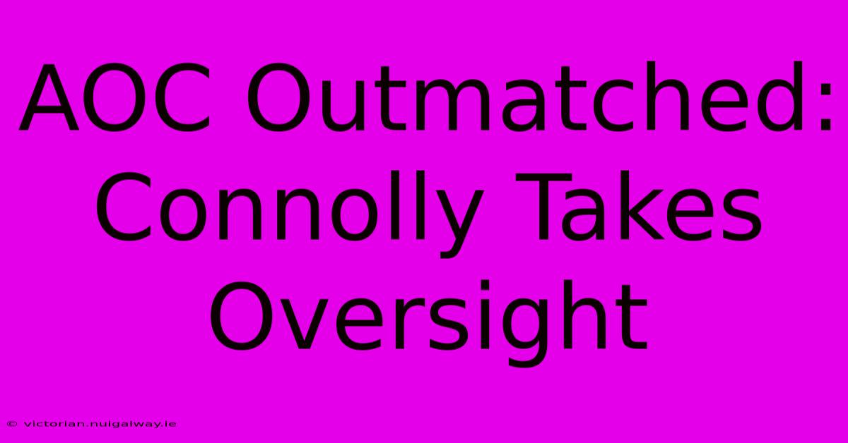 AOC Outmatched: Connolly Takes Oversight