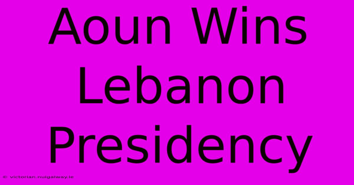 Aoun Wins Lebanon Presidency