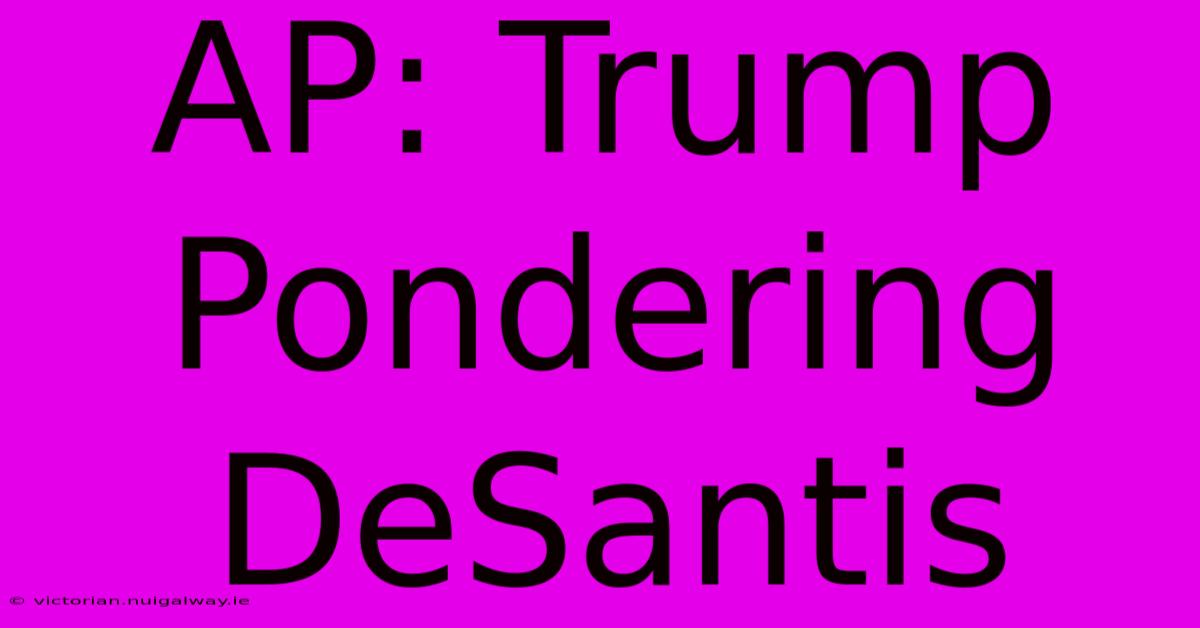 AP: Trump Pondering DeSantis