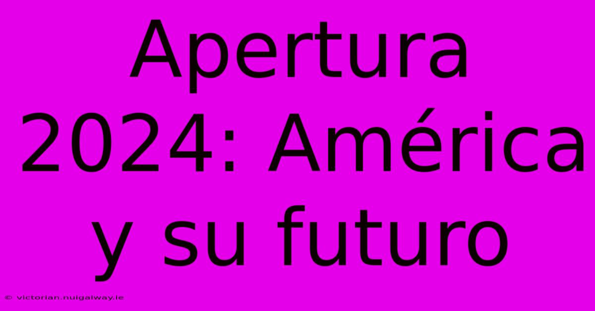 Apertura 2024: América Y Su Futuro