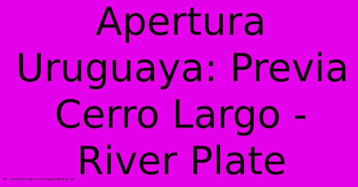 Apertura Uruguaya: Previa Cerro Largo - River Plate