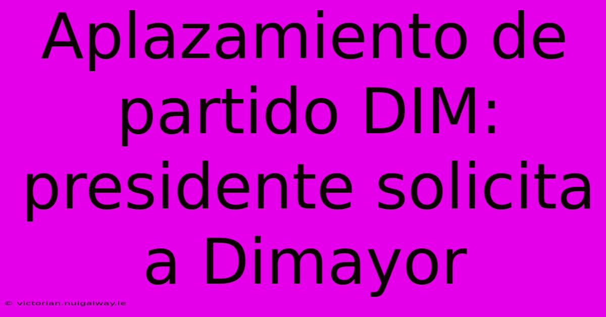 Aplazamiento De Partido DIM: Presidente Solicita A Dimayor 