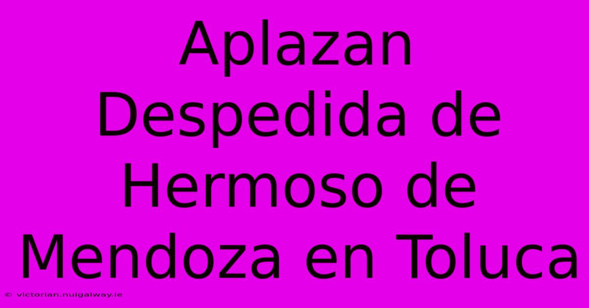 Aplazan Despedida De Hermoso De Mendoza En Toluca