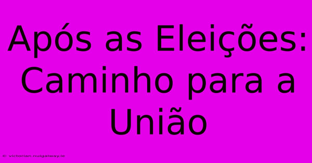 Após As Eleições: Caminho Para A União 