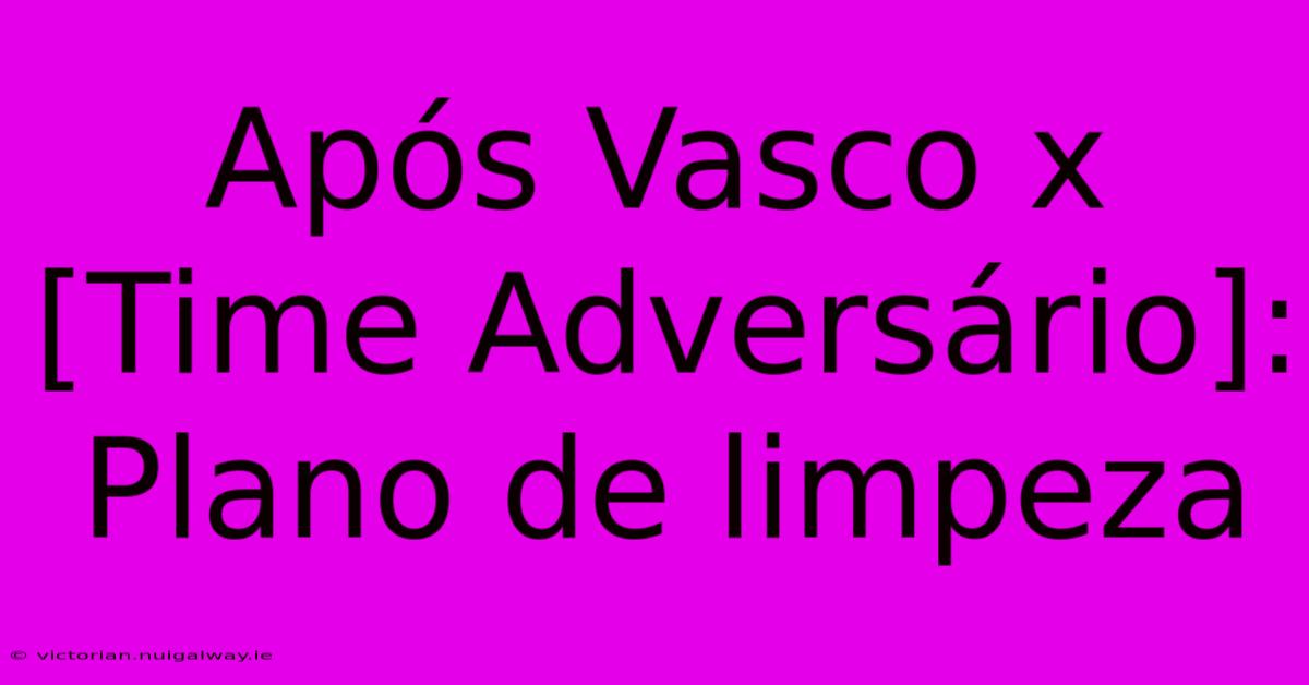 Após Vasco X [Time Adversário]: Plano De Limpeza