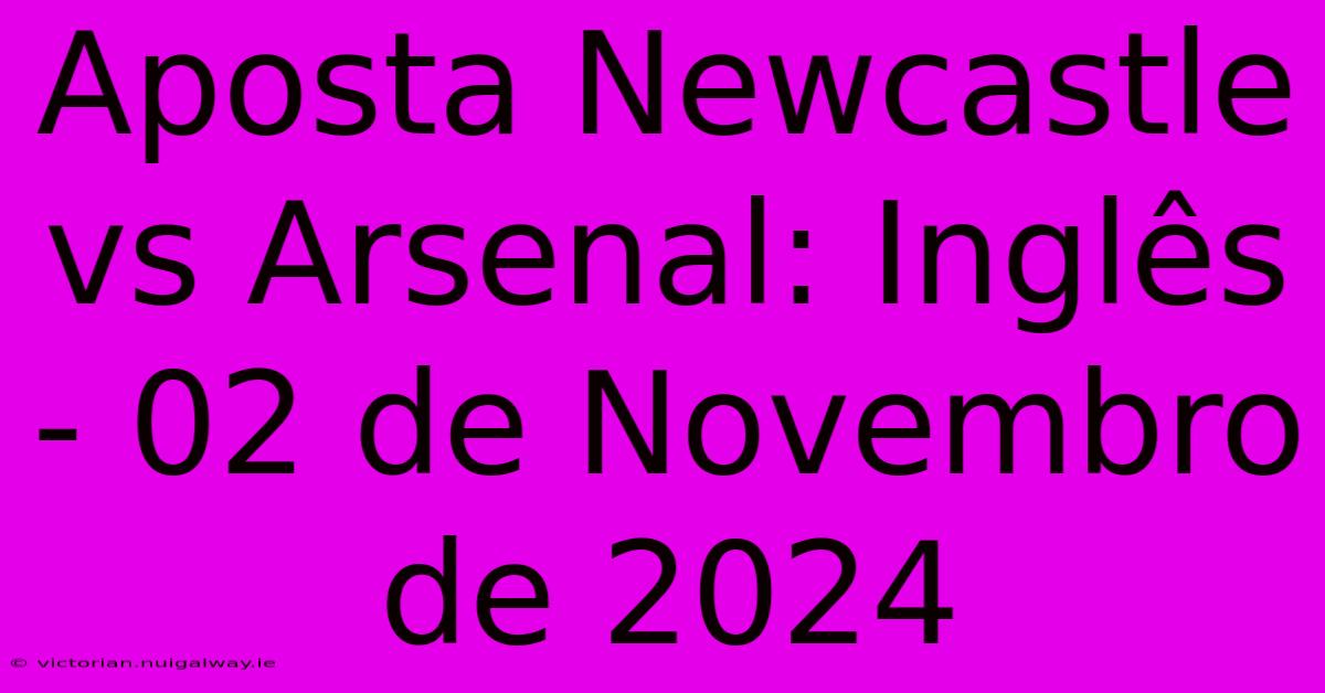 Aposta Newcastle Vs Arsenal: Inglês - 02 De Novembro De 2024 