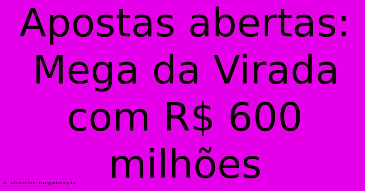 Apostas Abertas: Mega Da Virada Com R$ 600 Milhões