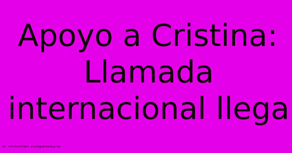 Apoyo A Cristina: Llamada Internacional Llega