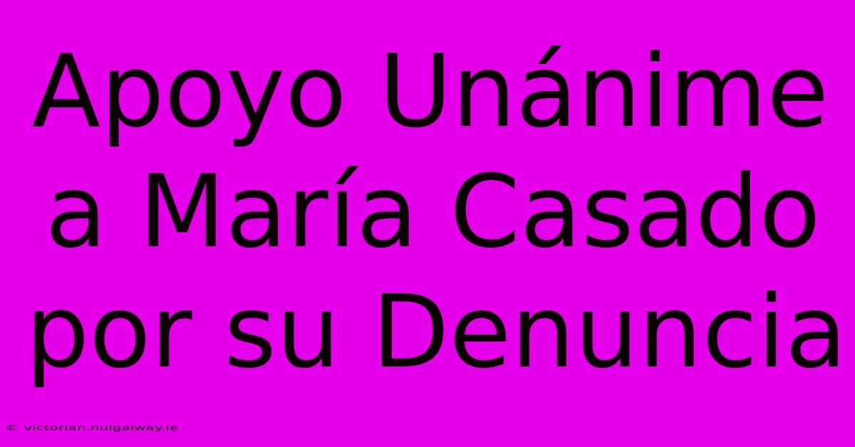 Apoyo Unánime A María Casado Por Su Denuncia 