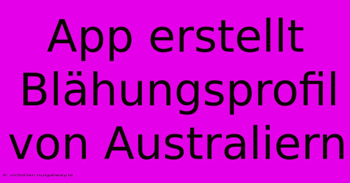 App Erstellt Blähungsprofil Von Australiern