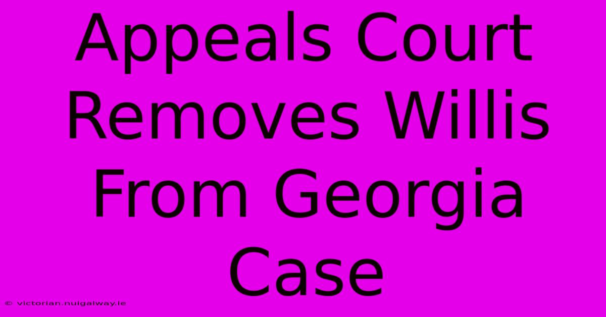 Appeals Court Removes Willis From Georgia Case