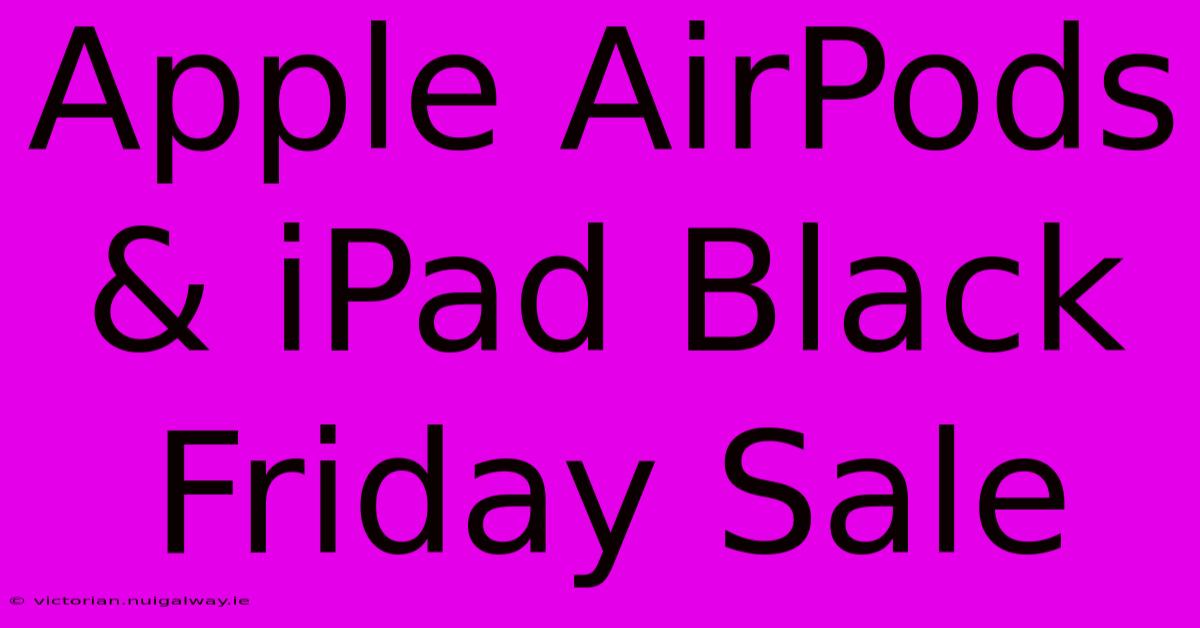 Apple AirPods & IPad Black Friday Sale