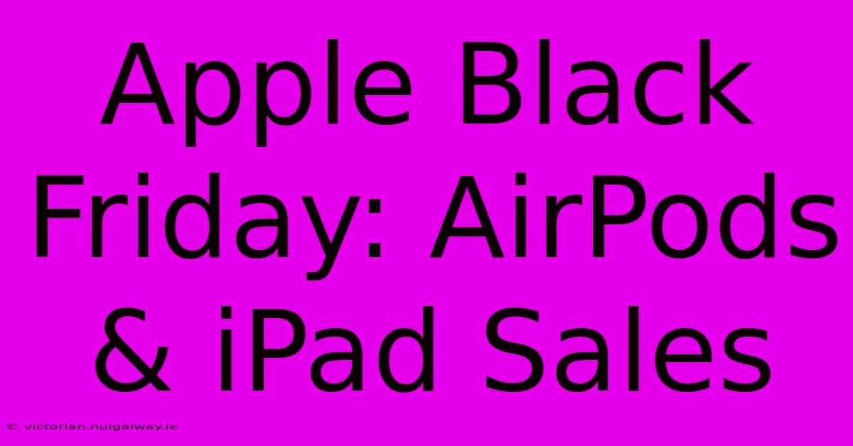 Apple Black Friday: AirPods & IPad Sales