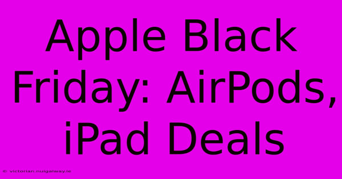 Apple Black Friday: AirPods, IPad Deals