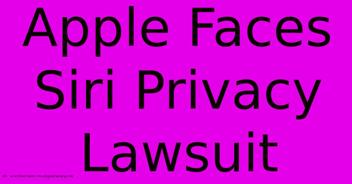 Apple Faces Siri Privacy Lawsuit