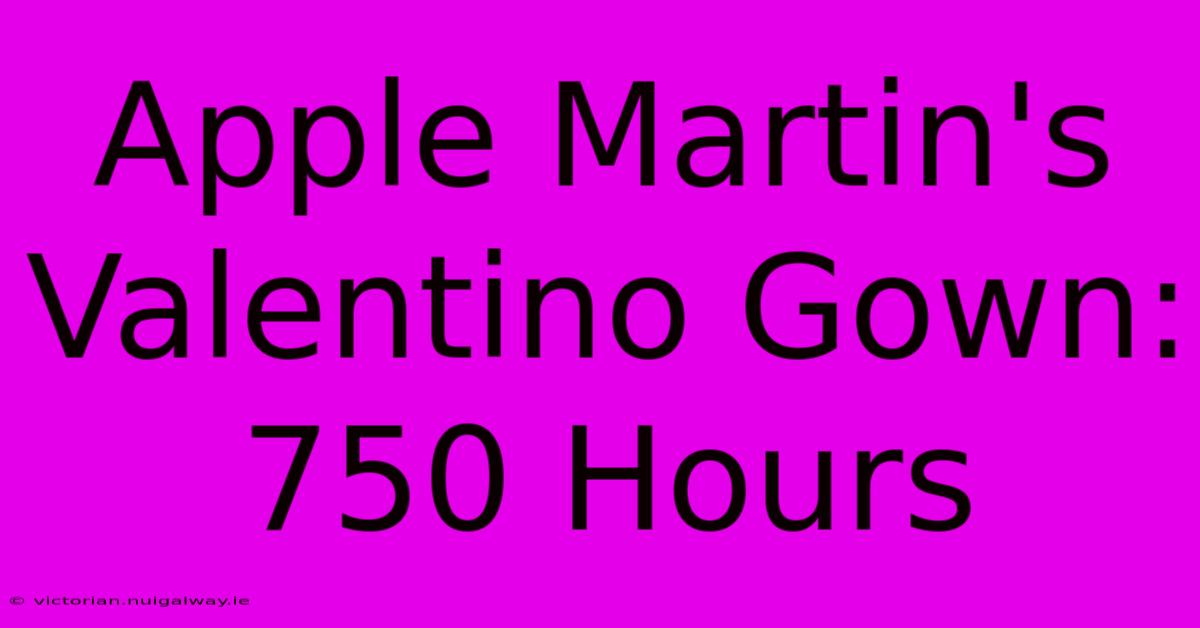 Apple Martin's Valentino Gown: 750 Hours