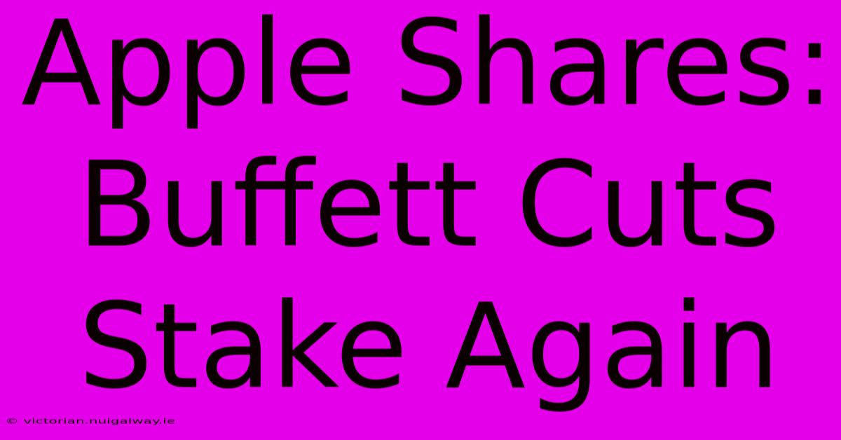 Apple Shares: Buffett Cuts Stake Again