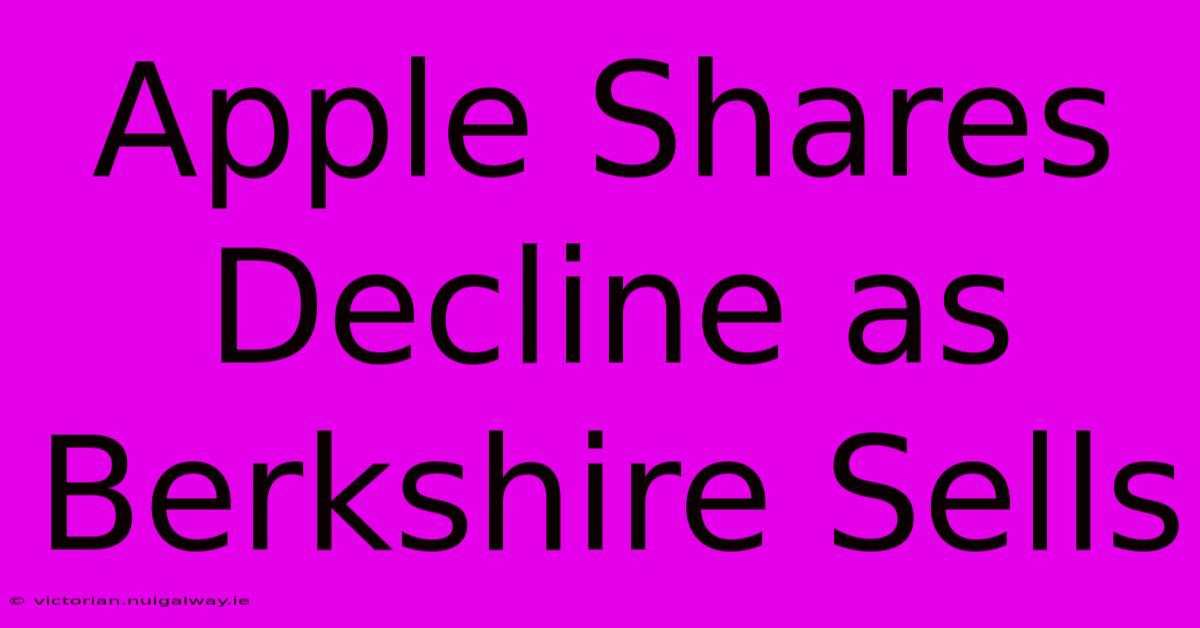 Apple Shares Decline As Berkshire Sells