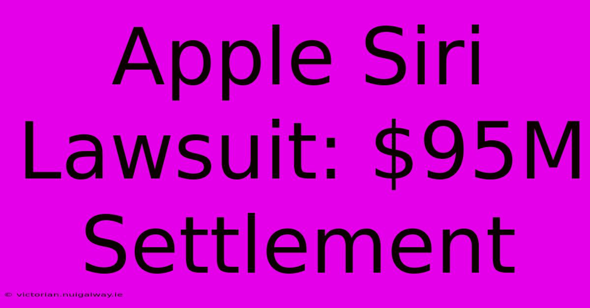 Apple Siri Lawsuit: $95M Settlement