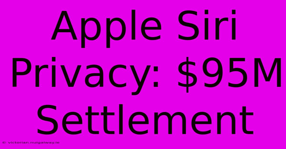 Apple Siri Privacy: $95M Settlement