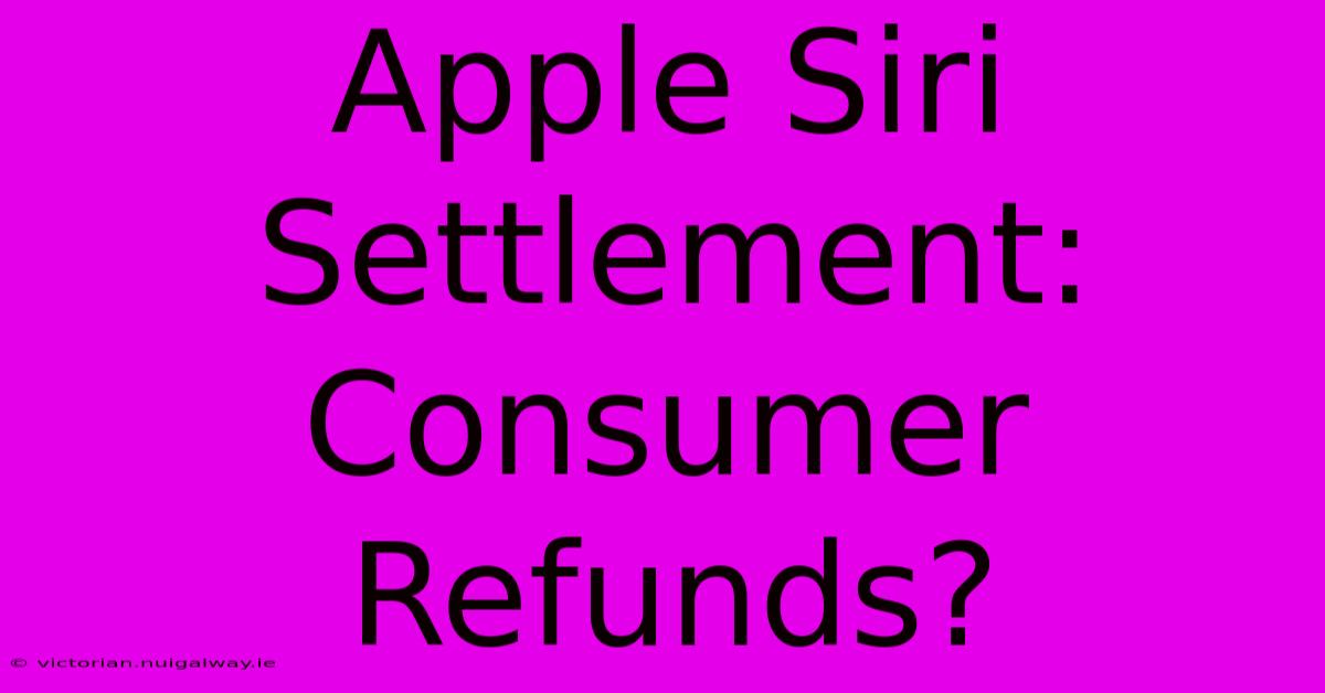 Apple Siri Settlement: Consumer Refunds?