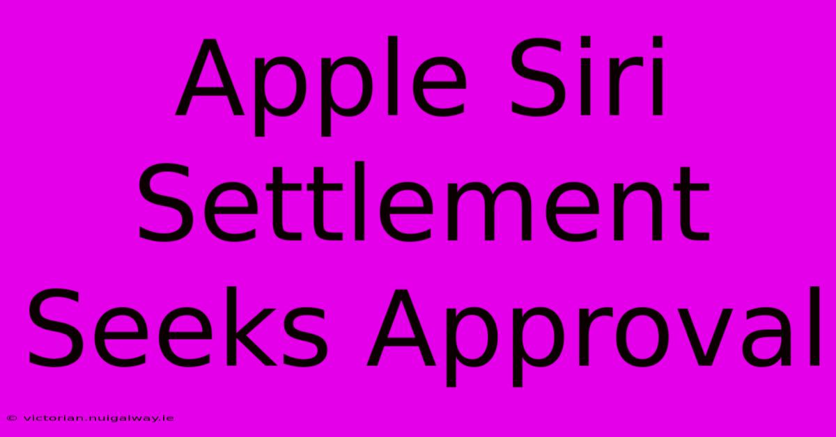 Apple Siri Settlement Seeks Approval