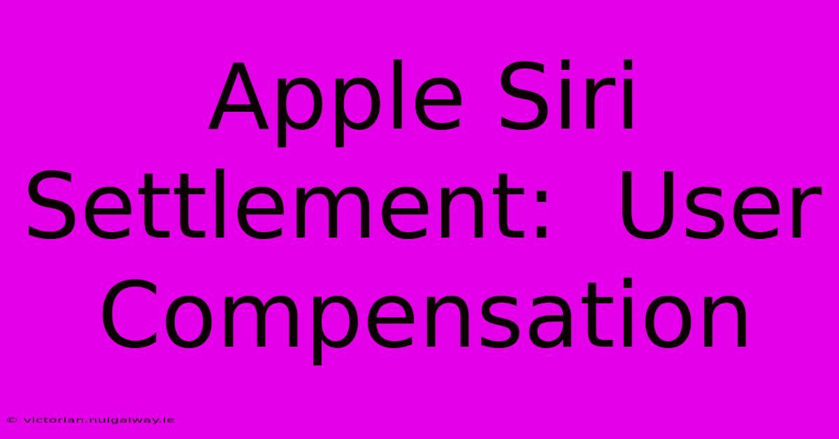 Apple Siri Settlement:  User Compensation