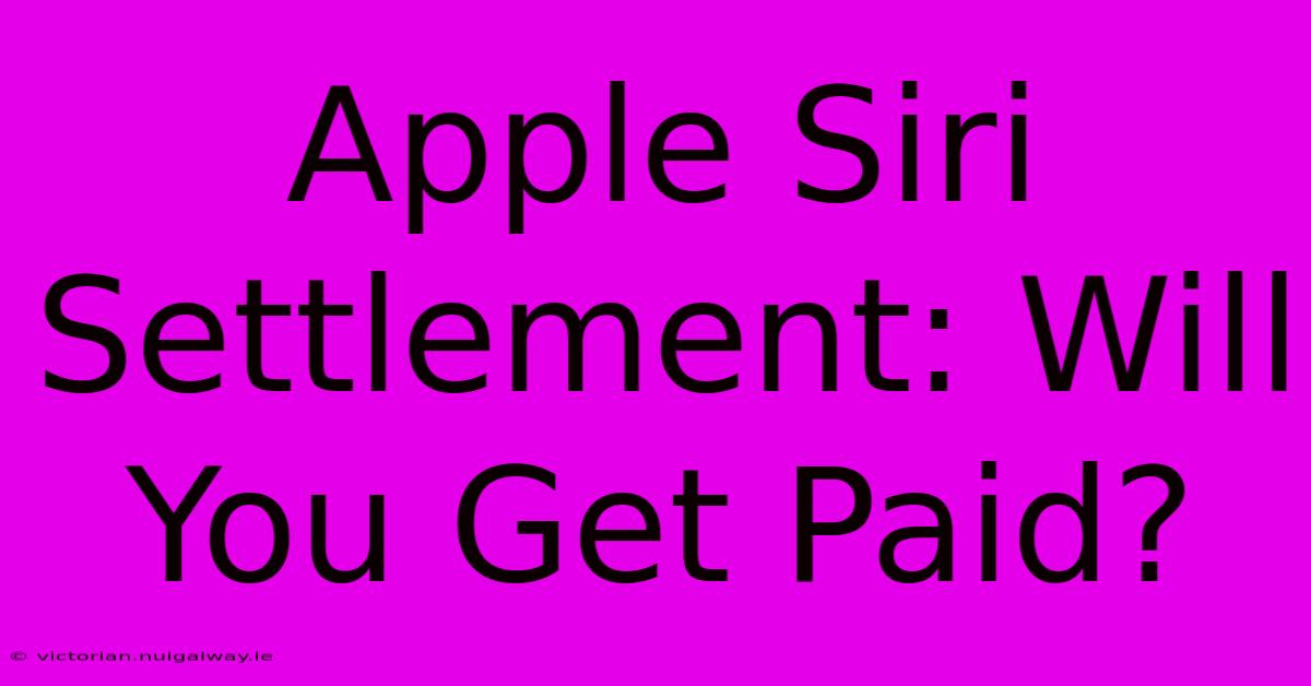 Apple Siri Settlement: Will You Get Paid?