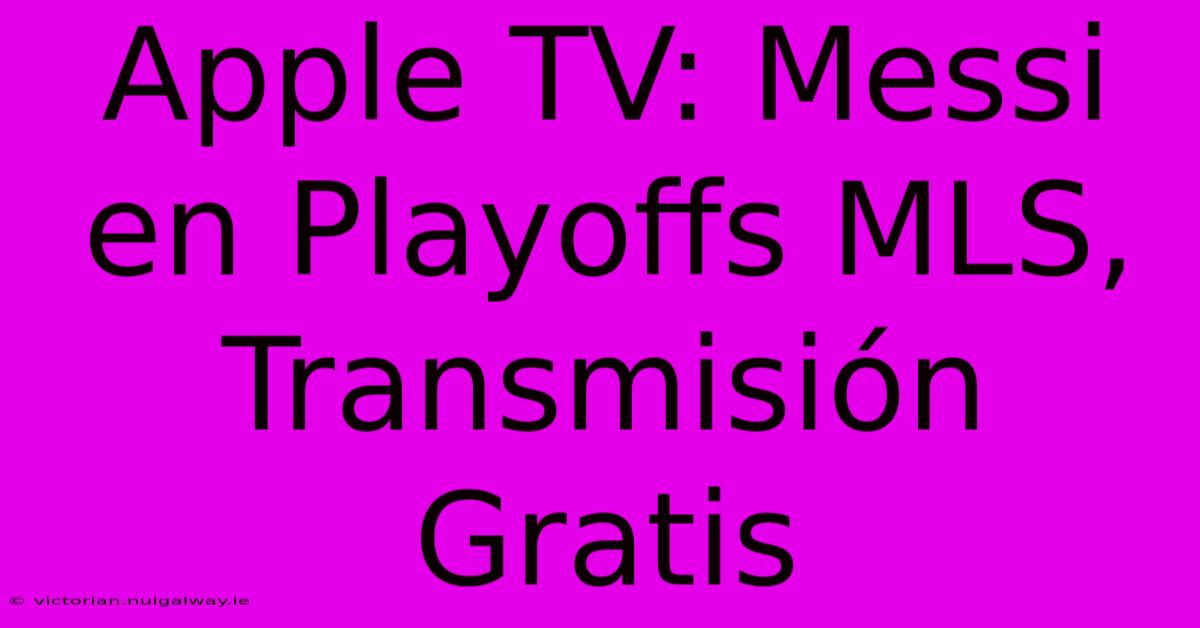 Apple TV: Messi En Playoffs MLS, Transmisión Gratis 