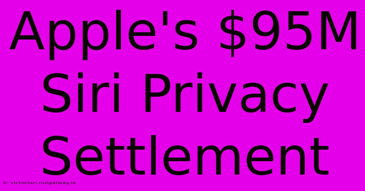 Apple's $95M Siri Privacy Settlement