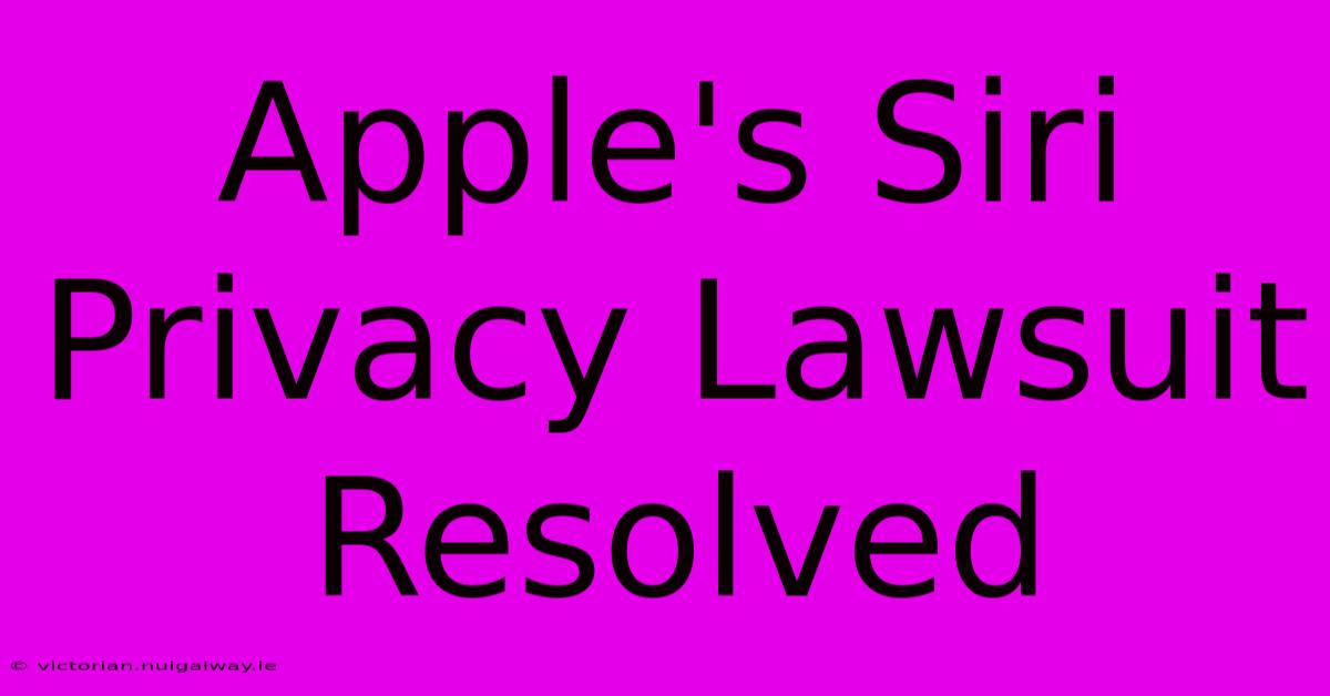 Apple's Siri Privacy Lawsuit Resolved