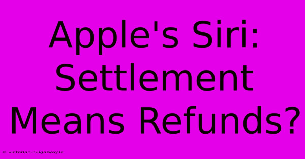 Apple's Siri: Settlement Means Refunds?