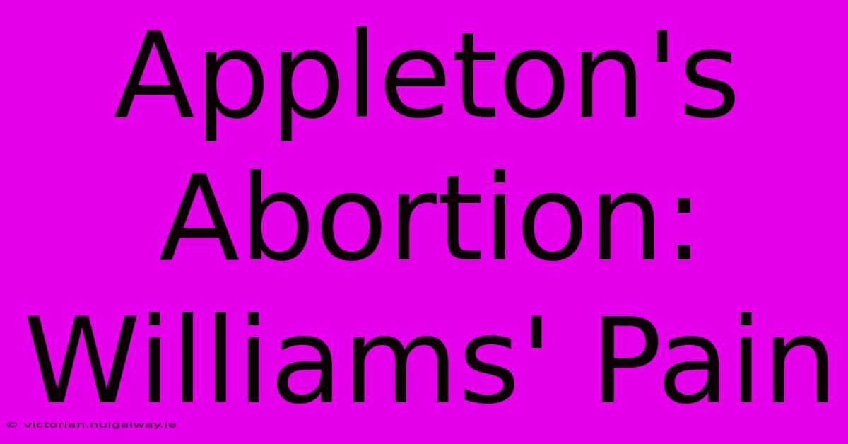 Appleton's Abortion: Williams' Pain