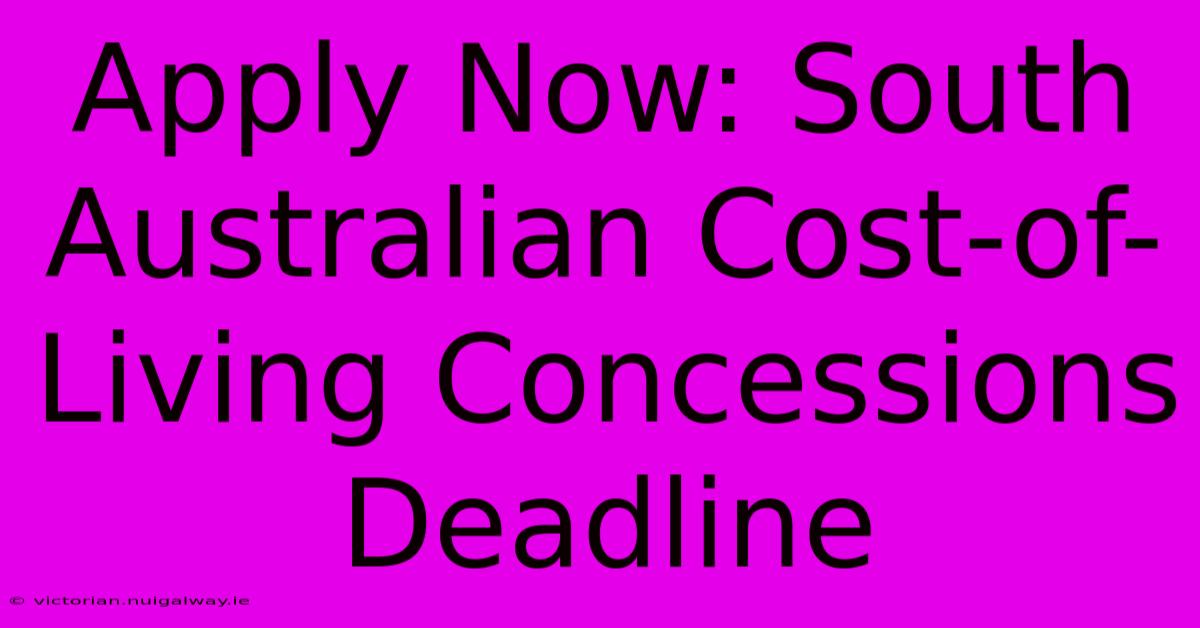 Apply Now: South Australian Cost-of-Living Concessions Deadline