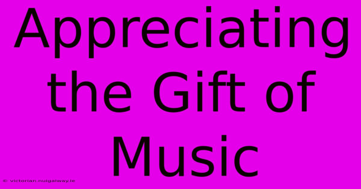 Appreciating The Gift Of Music