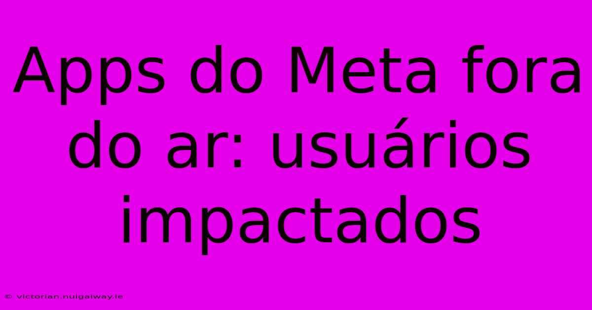 Apps Do Meta Fora Do Ar: Usuários Impactados