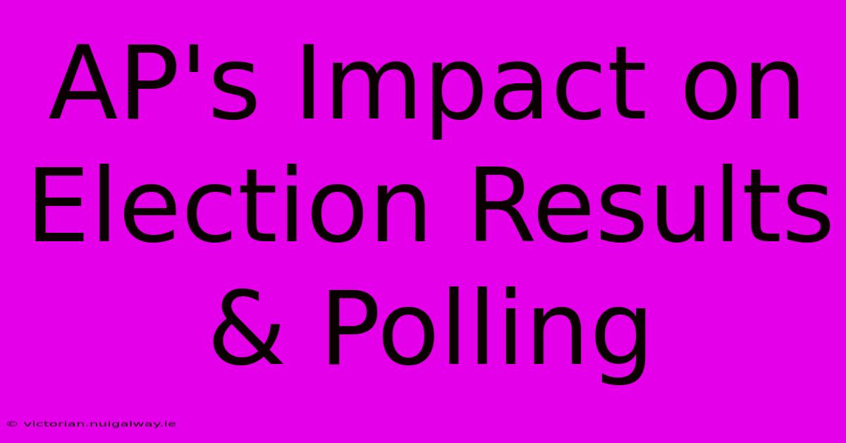 AP's Impact On Election Results & Polling