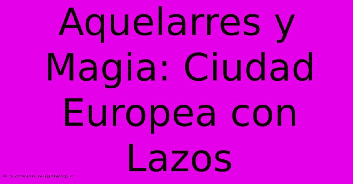 Aquelarres Y Magia: Ciudad Europea Con Lazos