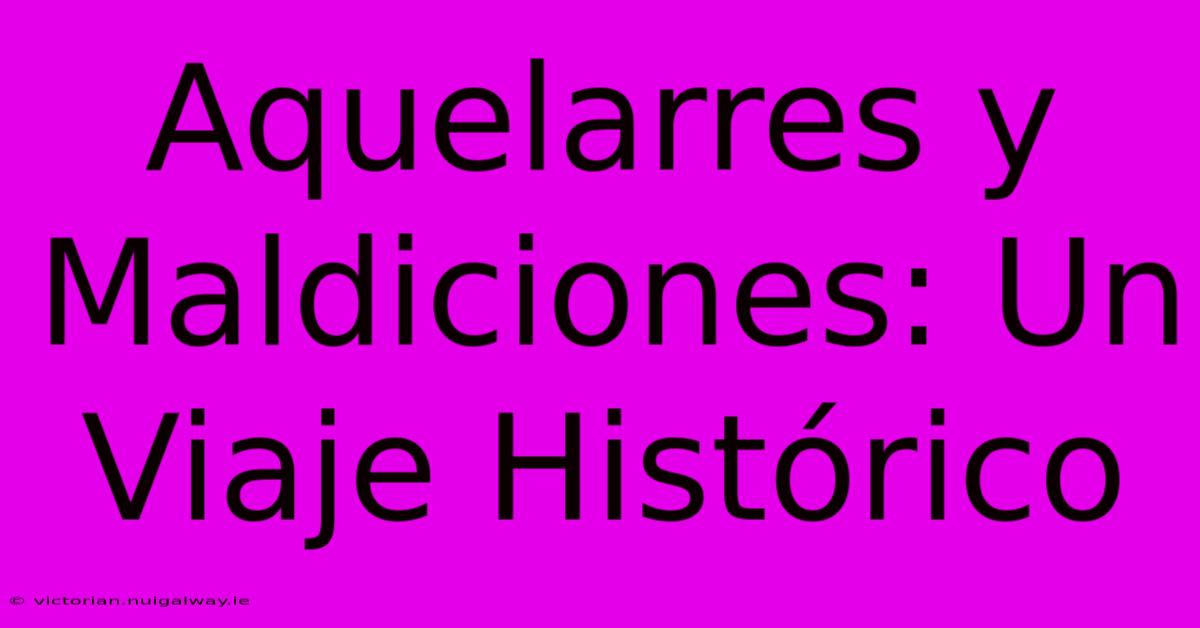 Aquelarres Y Maldiciones: Un Viaje Histórico