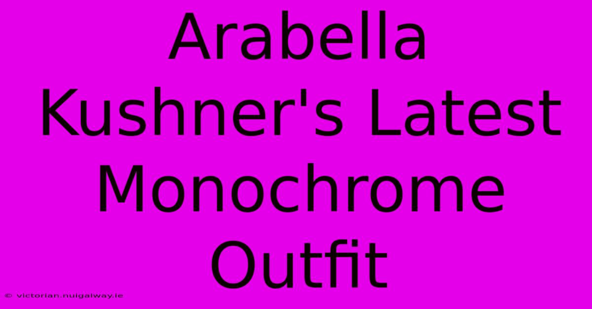 Arabella Kushner's Latest Monochrome Outfit