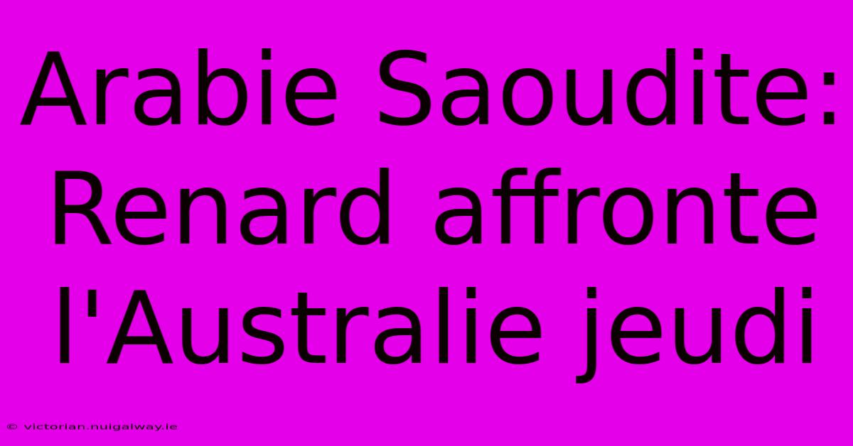 Arabie Saoudite: Renard Affronte L'Australie Jeudi