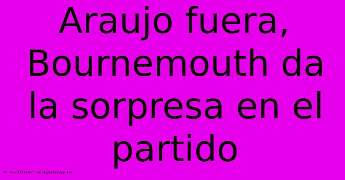 Araujo Fuera, Bournemouth Da La Sorpresa En El Partido