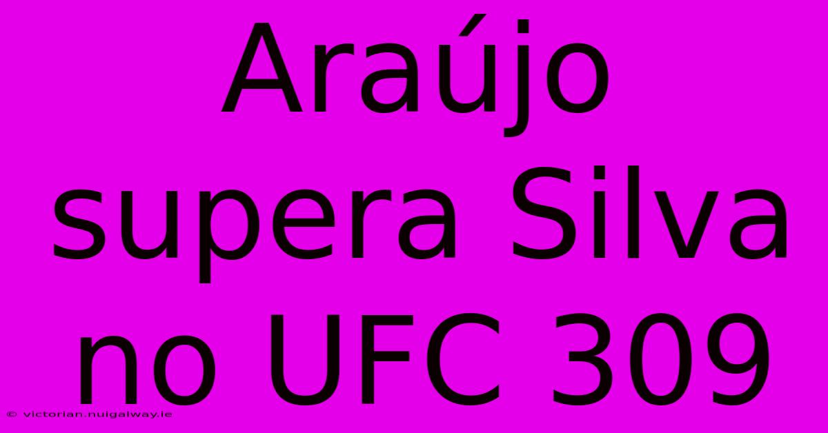 Araújo Supera Silva No UFC 309